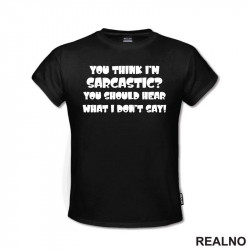 You Think I'm Sarcastic? You Should Hear What I Don't Say! - Humor - Majica You Think I'm Sarcastic? You Should Hear What I Don't Say! - Humor - Majica