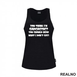 You Think I'm Sarcastic? You Should Hear What I Don't Say! - Humor - Majica You Think I'm Sarcastic? You Should Hear What I Don't Say! - Humor - Majica