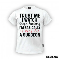 Trust Me I Watch Grey's I'm Basically A Surgeon - Grey's Anatomy - Majica