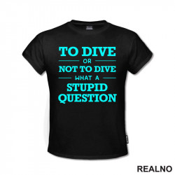 To Dive Or Not To Dive What A Stupid Question - Blue - Diving - Ronjenje - Majica To Dive Or Not To Dive What A Stupid Question - Blue - Diving - Ronjenje - Majica