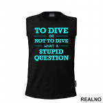 To Dive Or Not To Dive What A Stupid Question - Blue - Diving - Ronjenje - Majica