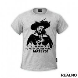 It'll Be Too Late To Alter Course Now Mateys - Pirates of the Caribbean - Majica