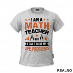 I Am A Math Teacher, But I Can't Solve My Life Problems - Humor - Majica