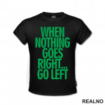 When Nothing Goes Right... Go Left - Green - Quotes - Majica
