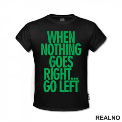 When Nothing Goes Right... Go Left - Green - Quotes - Majica