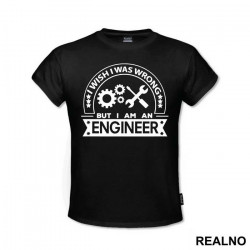 I Wish I Was Wrong But I'm An - Engineer - Majica
