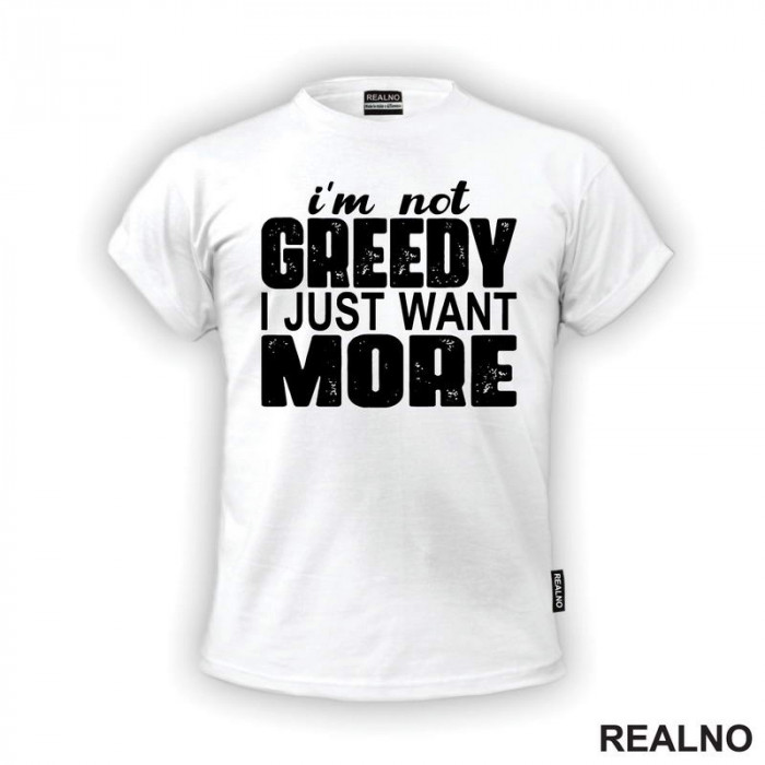 I'm Not Greedy I Just Want More - Motivation - Quotes - Majica