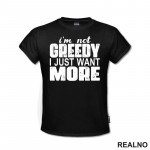 I'm Not Greedy I Just Want More - Motivation - Quotes - Majica