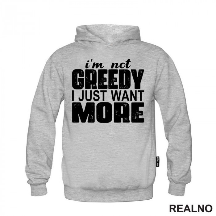 I'm Not Greedy I Just Want More - Motivation - Quotes - Duks