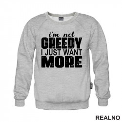 I'm Not Greedy I Just Want More - Motivation - Quotes - Duks