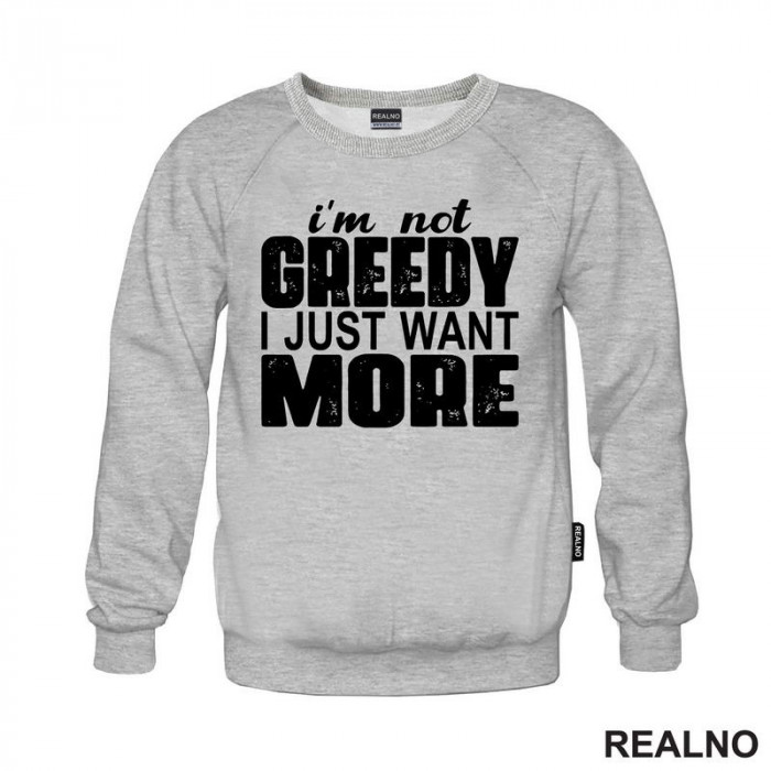 I'm Not Greedy I Just Want More - Motivation - Quotes - Duks