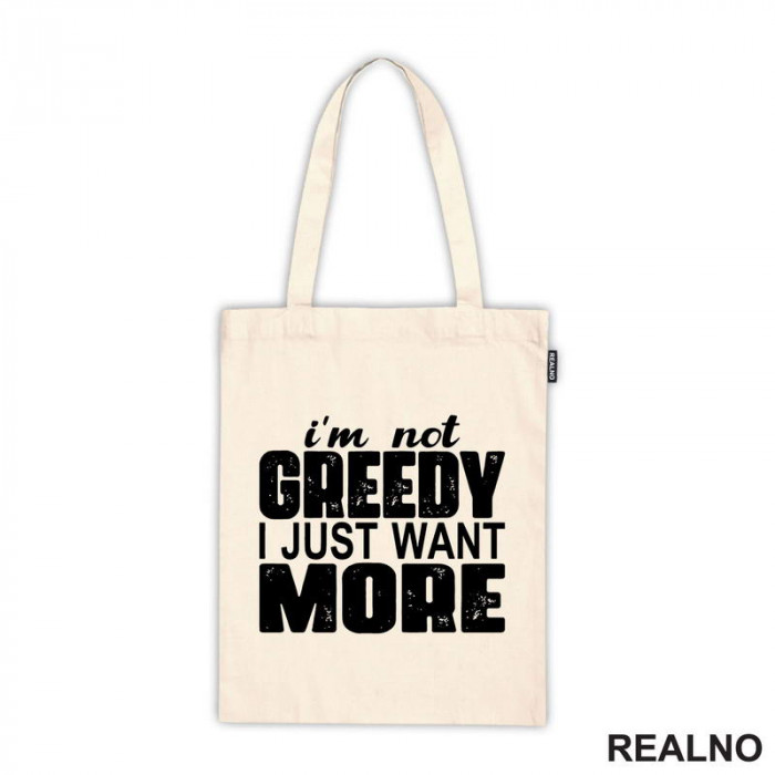 I'm Not Greedy I Just Want More - Motivation - Quotes - Ceger