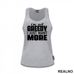 I'm Not Greedy I Just Want More - Motivation - Quotes - Majica