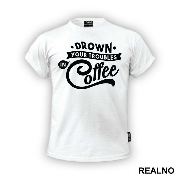 Drown Your Troubles In Coffee - Humor - Majica