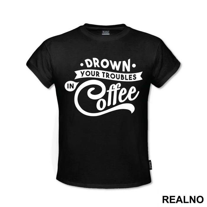 Drown Your Troubles In Coffee - Humor - Majica