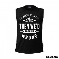 I'd Agree With You But Then We'd Both Be Wrong - Humor - Majica I'd Agree With You But Then We'd Both Be Wrong - Humor - Majica