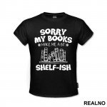 Sorry My Books Make Me A Bit Shelf-ish - Humor - Majica