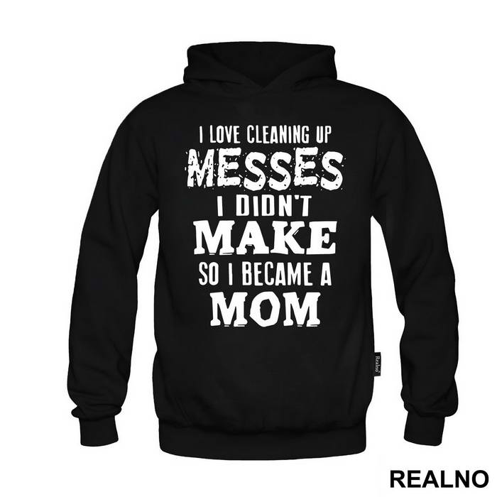 I Love Cleaning Up Messes I Didn't Make So I Became A Mom - Mama i Tata - Ljubav - Duks