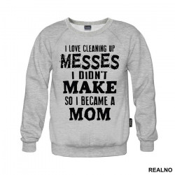 I Love Cleaning Up Messes I Didn't Make So I Became A Mom - Mama i Tata - Ljubav - Duks