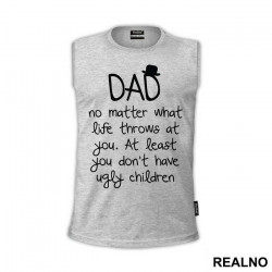 Dad No Matter What Life Throws At You At Least You Don't Have Ugly Children - Mama i Tata - Ljubav - Majica