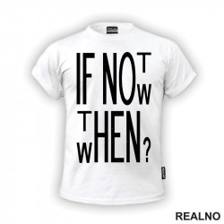 If Not Now, Then When? - Motivation - Quotes - Majica