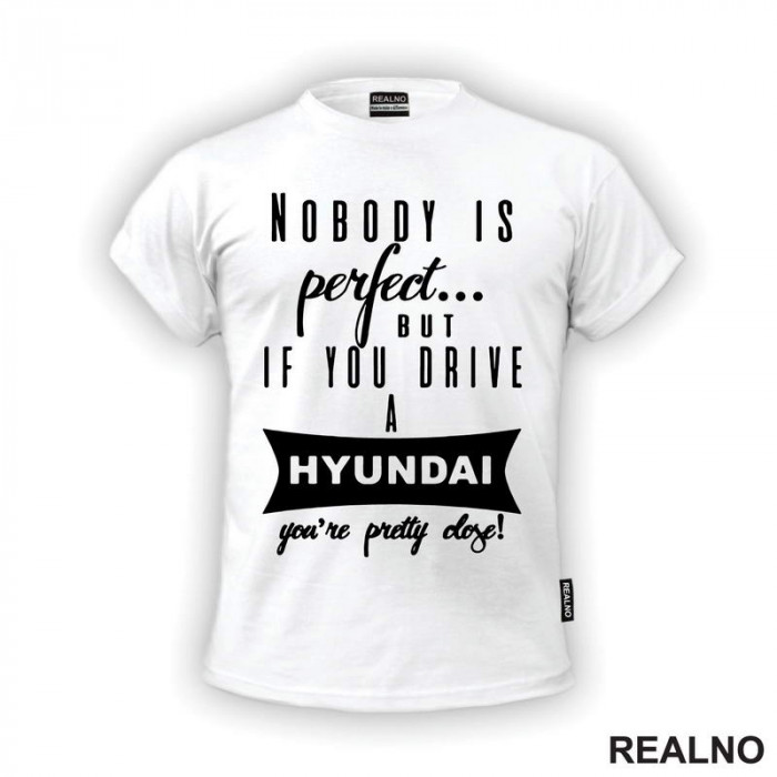 Nobody Is Perfect...But If You Drive A Hyundai You're Pretty Close - Kola - Auto - Majica