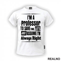 I'm A Professor To Save Time, Let's Just Assume I'm Always Right - Humor - Majica I'm A Professor To Save Time, Let's Just Assume I'm Always Right - Humor - Majica