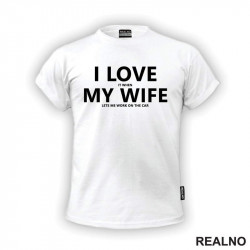 I Love It When My Wife Lets Me Work On The Car - Kola - Auto - Majica
