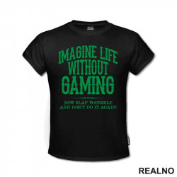 Imagine Life Without Gaming - Now Slap Yourself And Don't Do It Again! - Green - Geek - Majica