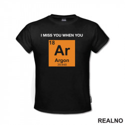 I Miss You When You - Argon - Geek - Majica