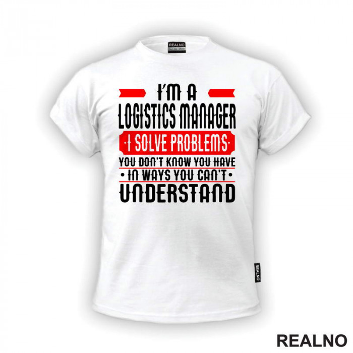 I'm A Logistics Manager I Solve Problems You Don't Know You Have In Ways You Can't Understand - Work - Majica