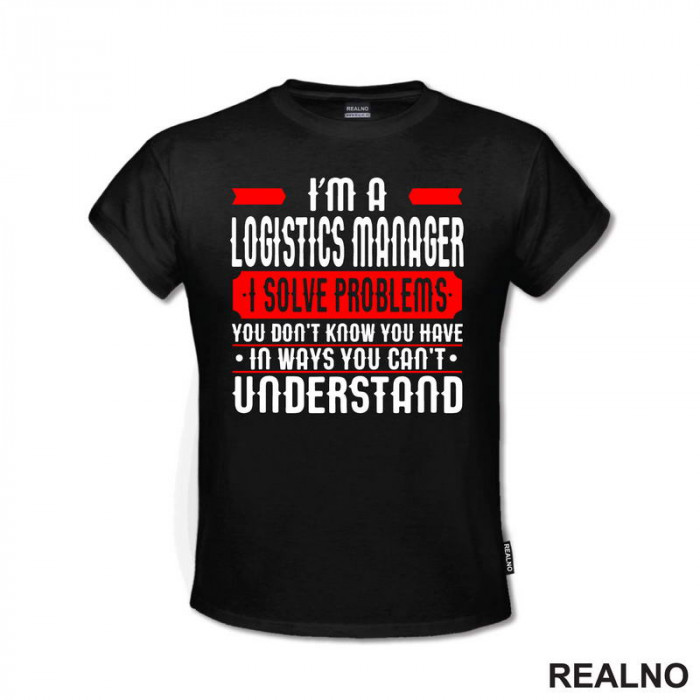 I'm A Logistics Manager I Solve Problems You Don't Know You Have In Ways You Can't Understand - Work - Majica