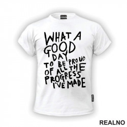 What A Good Day To Be Pround Of All The Progres I've Made - Motivation - Quotes - Majica