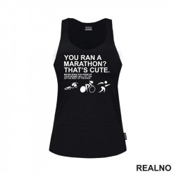 You Ran A Marathon? That's Cute. Do The Rest Of The Race - Trčanje - Running - Majica You Ran A Marathon? That's Cute. Do The Rest Of The Race - Trčanje - Running - Majica