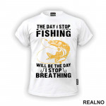 The Day I Stop Fishing Will Be The Day I Stop Breathing - Pecanje - Fishing - Majica