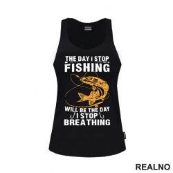 The Day I Stop Fishing Will Be The Day I Stop Breathing - Pecanje - Fishing - Majica