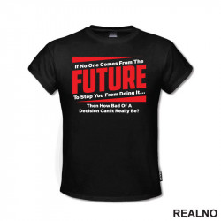 If No One Comes From The Future To Stop You From Doing It,Then How Bad Of A Decision Can It Really Be? - Quotes - Majica