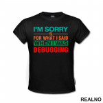 I'm Sorry For What I Said When I Was Debugging - Geek - Majica