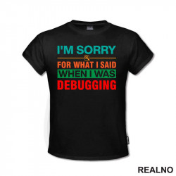 I'm Sorry For What I Said When I Was Debugging - Geek - Majica