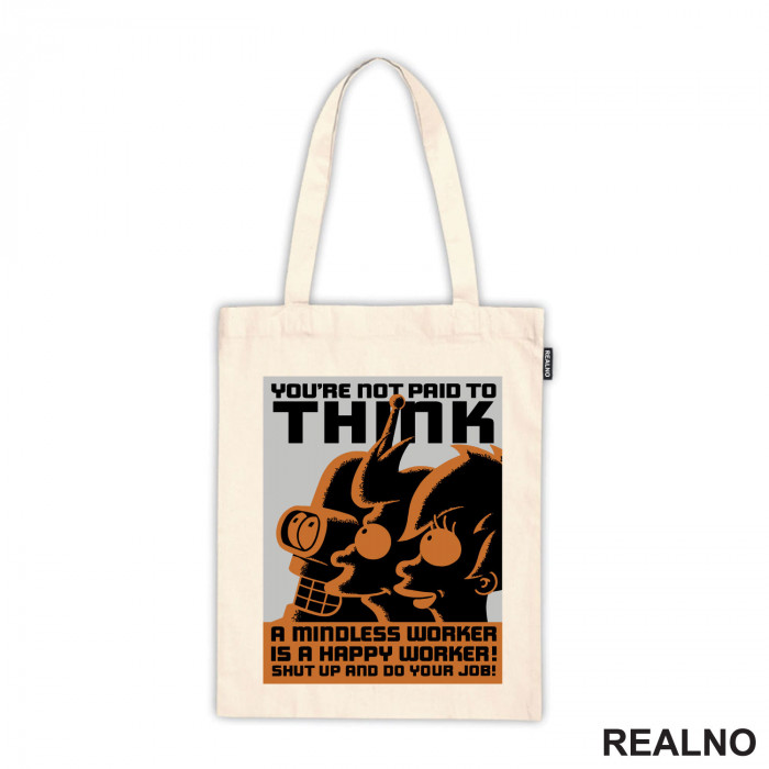 You're Not Paid To Think. A Mindless Worker Is A Happy Worker! Shut Up And Do Your Job! - Futurama - Ceger