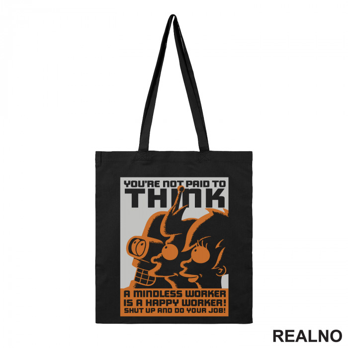 You're Not Paid To Think. A Mindless Worker Is A Happy Worker! Shut Up And Do Your Job! - Futurama - Ceger