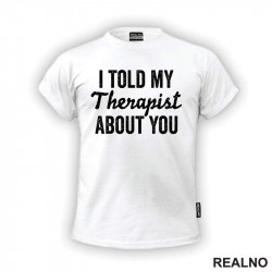 I Told My Therapist About You - Humor - Majica I Told My Therapist About You - Humor - Majica