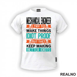 Mechanical Engineer - I Try To Make Things Idiot Proof But They Keep Making Better Idiots - Geek - Majica
