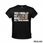 Yes I Really Do Need All These Books - Books - Čitanje - Knjige - Majica