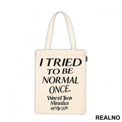 I Tried To Be Normal Once. Worst Two Minutes Of My Life - Humor - Ceger I Tried To Be Normal Once. Worst Two Minutes Of My Life - Humor - Ceger