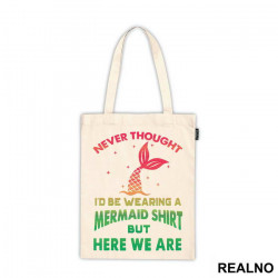 Never Thought I'd Be Wearing A Mermaid Shirt But Here We Are - Sirene - Ceger