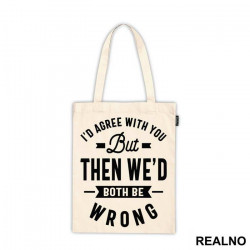 I'd Agree With You But Then We'd Both Be Wrong - Humor - Ceger I'd Agree With You But Then We'd Both Be Wrong - Humor - Ceger