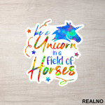 Be A Unicorn In A Field Of Horses Colorful - Jednorog - Nalepnica