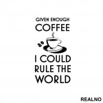 Given Enough Coffee I Could Rule The World - Kafa - Nalepnica