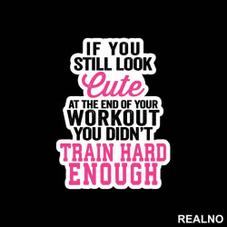 You Still Look Cute At The End Of Your Workout, You Didn't Train Hard Enough - Trening - Nalepnica You Still Look Cute At The End Of Your Workout, You Didn't Train Hard Enough - Trening - Nalepnica